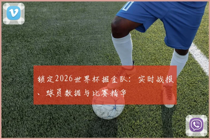 锁定2026世界杯掘金队：实时战报、球员数据与比赛精华