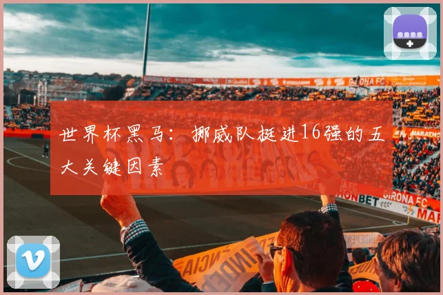 世界杯黑马：挪威队挺进16强的五大关键因素