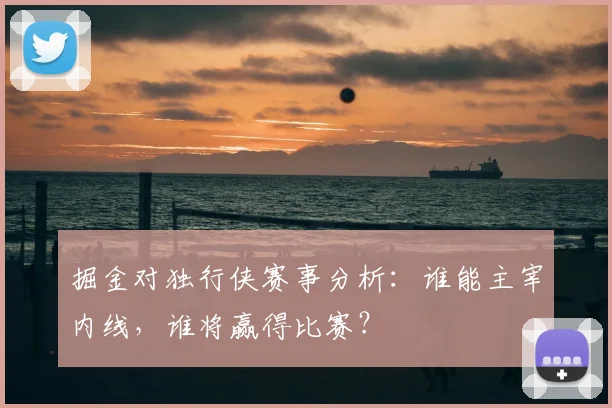 掘金对独行侠赛事分析：谁能主宰内线，谁将赢得比赛？