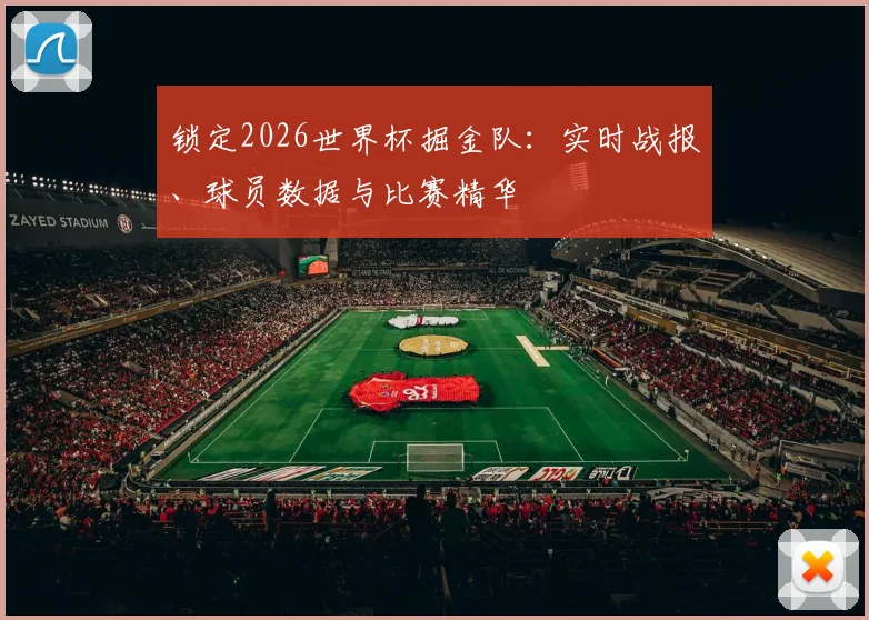锁定2026世界杯掘金队:实时战报、球员数据与比赛精华
