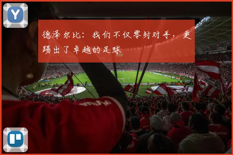 德泽尔比：我们不仅零封对手，更踢出了卓越的足球
