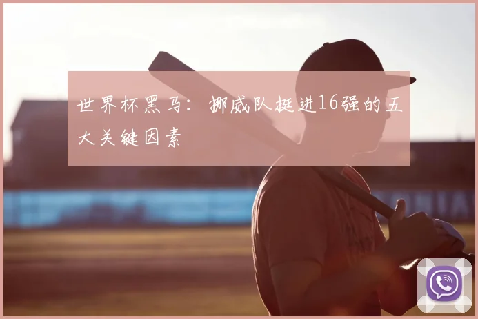 世界杯黑马：挪威队挺进16强的五大关键因素