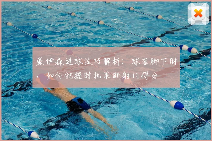 豪伊森进球技巧解析：球落脚下时，如何把握时机果断射门得分