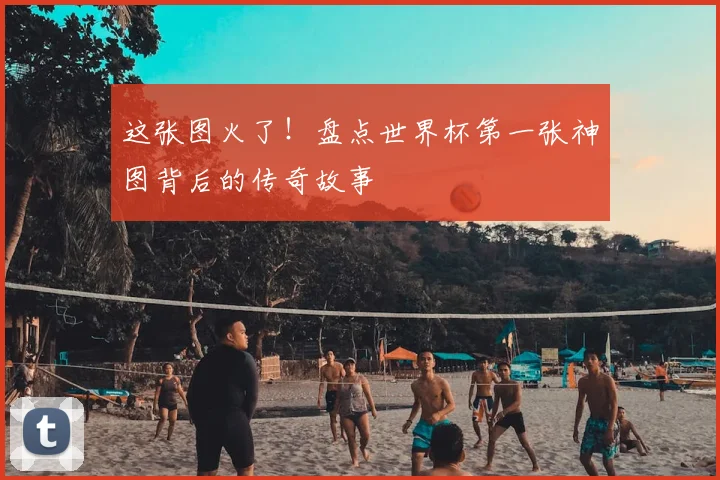 这张图火了！盘点世界杯第一张神图背后的传奇故事