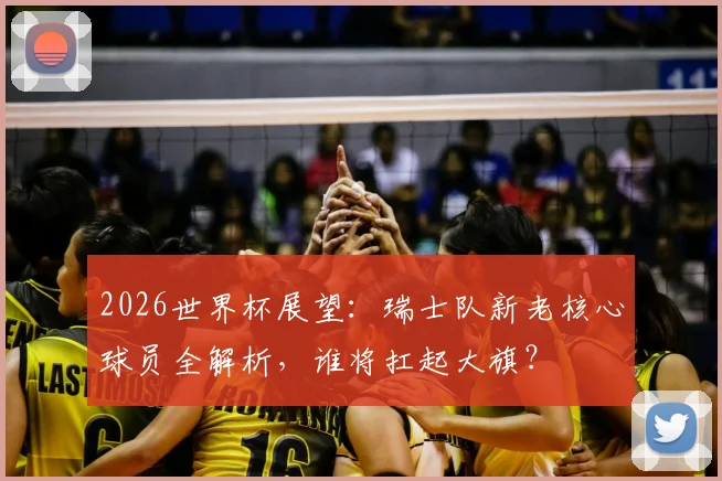 2026世界杯展望：瑞士队新老核心球员全解析，谁将扛起大旗？