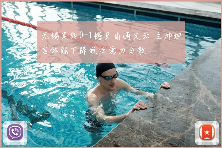 无锡吴钩0-1憾负南通支云 主帅坦言体能下降致注意力分散