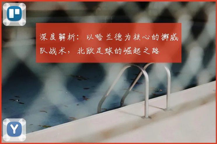 深度解析：以哈兰德为核心的挪威队战术，北欧足球的崛起之路