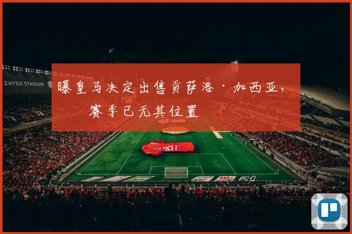 曝皇马决定出售贡萨洛·加西亚，下赛季已无其位置