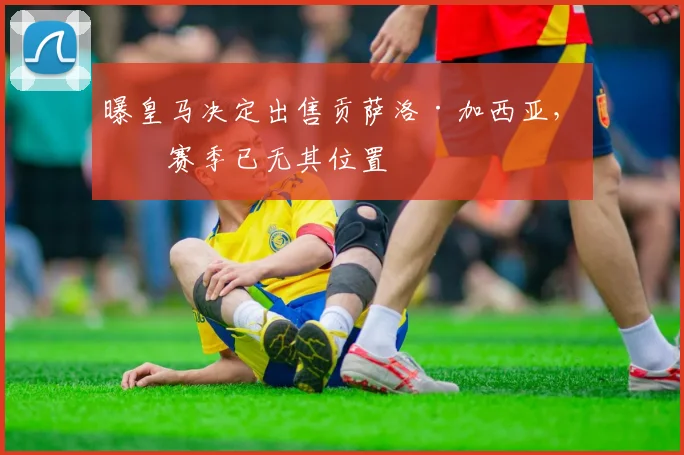 曝皇马决定出售贡萨洛·加西亚，下赛季已无其位置