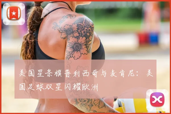 美国星条旗普利西奇与麦肯尼：美国足球双星闪耀欧洲
